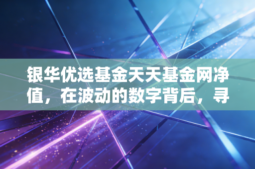 银华优选基金天天基金网净值，在波动的数字背后，寻找投资的定力与生活的智慧