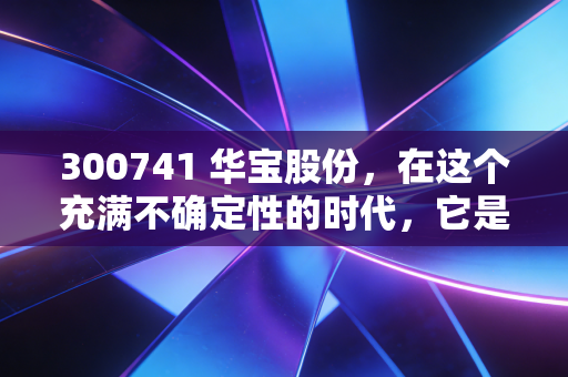 300741 华宝股份，在这个充满不确定性的时代，它是被低估的隐形印钞机吗？