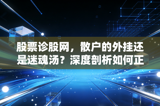 股票诊股网,散户的外挂还是迷魂汤?深度剖析如何正确使用诊股工具