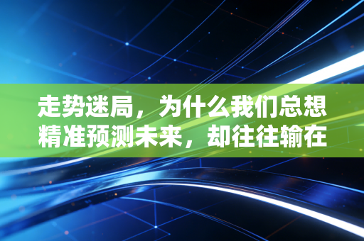 走势迷局，为什么我们总想精准预测未来，却往往输在当下？