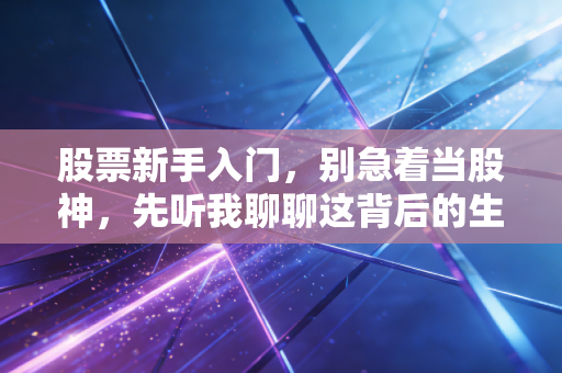 股票新手入门，别急着当股神，先听我聊聊这背后的生存法则