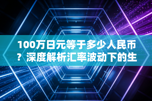100万日元等于多少人民币？深度解析汇率波动下的生活真相与投资逻辑