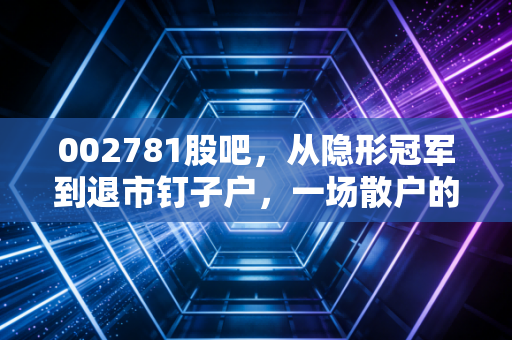 002781股吧，从隐形冠军到退市钉子户，一场散户的财富渡劫记