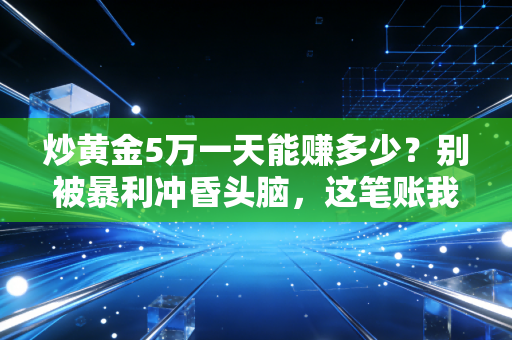 炒黄金5万一天能赚多少？别被暴利冲昏头脑，这笔账我给你算明白