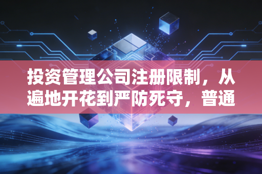 投资管理公司注册限制，从遍地开花到严防死守，普通人还能入局吗？
