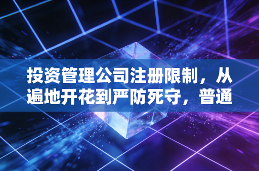 投资管理公司注册限制，从遍地开花到严防死守，普通人还能入局吗？