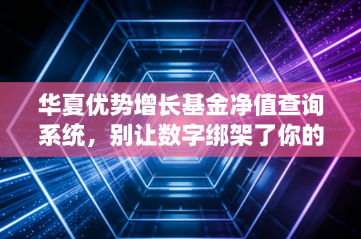 华夏优势增长基金净值查询系统，别让数字绑架了你的生活，聊聊老牌基金的新活法