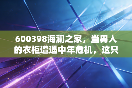 600398海澜之家，当男人的衣柜遭遇中年危机，这只股票还值得持有吗？