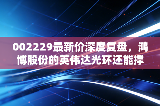 002229最新价深度复盘，鸿博股份的英伟达光环还能撑多久？