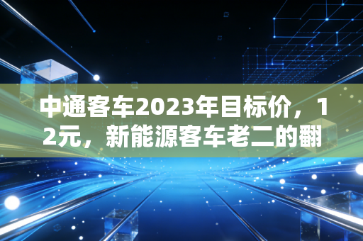 中通客车2023年目标价，12元，新能源客车老二的翻身仗能打赢吗？