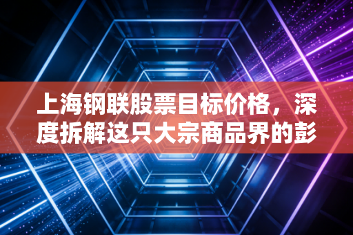 上海钢联股票目标价格，深度拆解这只大宗商品界的彭博，看懂它的护城河与估值逻辑
