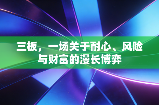 三板,一场关于耐心、风险与财富的漫长博弈