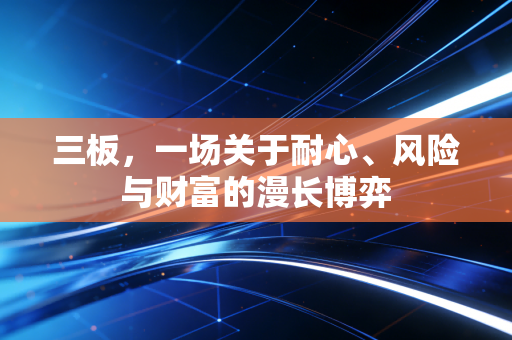 三板,一场关于耐心、风险与财富的漫长博弈