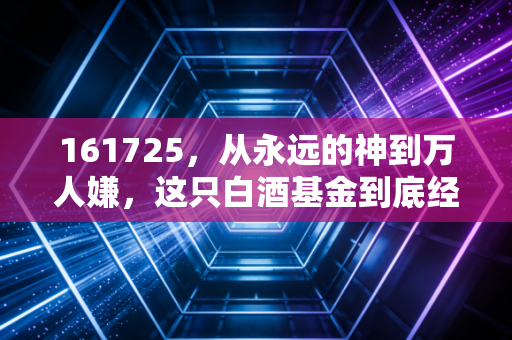 161725，从永远的神到万人嫌，这只白酒基金到底经历了什么？