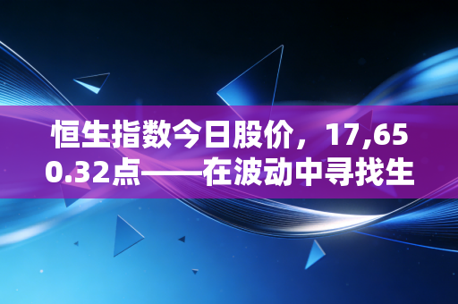 恒生指数今日股价，17,650.32点——在波动中寻找生活的锚点与投资的定力