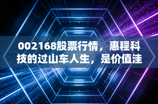 002168股票行情,惠程科技的过山车人生,是价值洼地还是投机陷阱?
