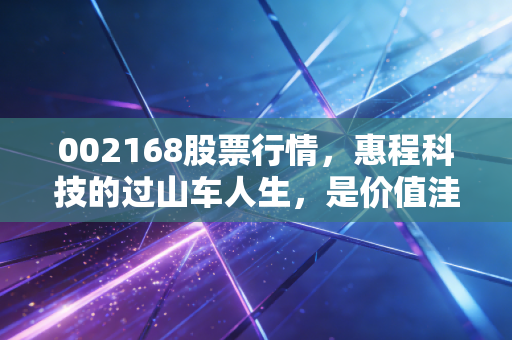 002168股票行情，惠程科技的过山车人生，是价值洼地还是投机陷阱？