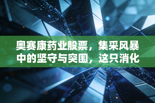 奥赛康药业股票,集采风暴中的坚守与突围,这只消化界龙头还能否成为你的心头好?