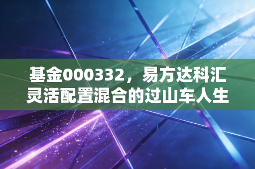 基金000332，易方达科汇灵活配置混合的过山车人生，我们该如何稳住心态？