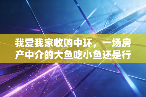 我爱我家收购中环，一场房产中介的大鱼吃小鱼还是行业洗牌的必然？