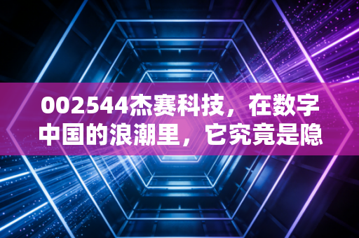 002544杰赛科技，在数字中国的浪潮里，它究竟是隐形冠军还是被遗忘的国企明珠？