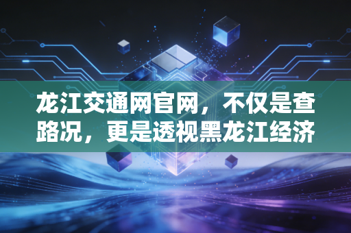 龙江交通网官网，不仅是查路况，更是透视黑龙江经济动脉与基建投资的风向标