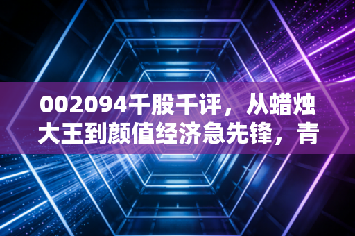 002094千股千评，从蜡烛大王到颜值经济急先锋，青岛金王这波反弹到底是回光返照还是涅槃重生？