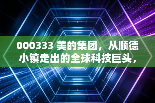 000333 美的集团,从顺德小镇走出的全球科技巨头,这只现金奶牛还能跑多远?
