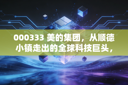 000333 美的集团，从顺德小镇走出的全球科技巨头，这只现金奶牛还能跑多远？