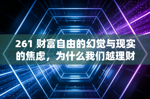 261 财富自由的幻觉与现实的焦虑，为什么我们越理财，钱反而越少了？