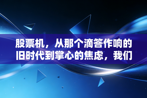 股票机,从那个滴答作响的旧时代到掌心的焦虑,我们离财富自由还有多远?