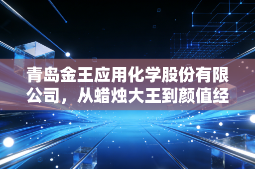 青岛金王应用化学股份有限公司，从蜡烛大王到颜值经济操盘手，这家老牌企业的转型之路究竟值不值得期待？
