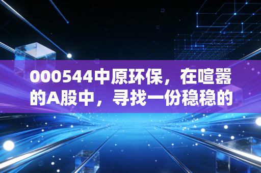 000544中原环保,在喧嚣的A股中,寻找一份稳稳的幸福与隐含的成长性