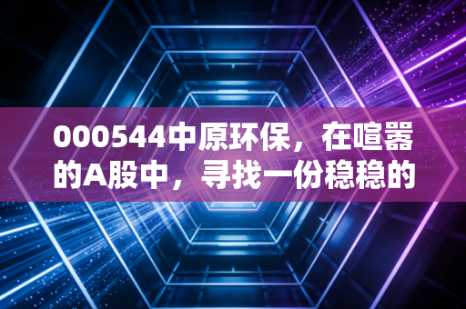 000544中原环保，在喧嚣的A股中，寻找一份稳稳的幸福与隐含的成长性