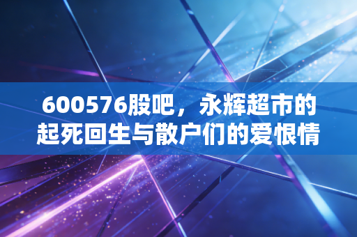 600576股吧，永辉超市的起死回生与散户们的爱恨情仇