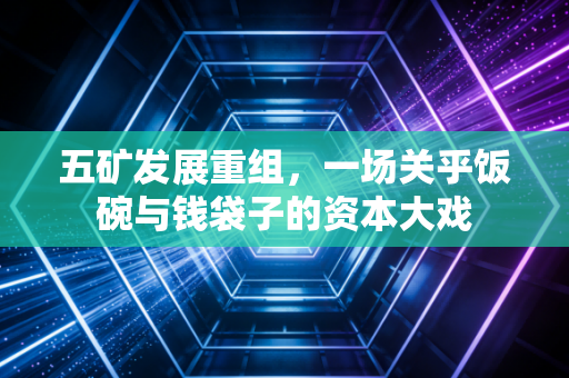 五矿发展重组，一场关乎饭碗与钱袋子的资本大戏