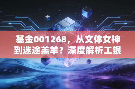 基金001268，从文体女神到迷途羔羊？深度解析工银瑞信文体产业的沉浮录