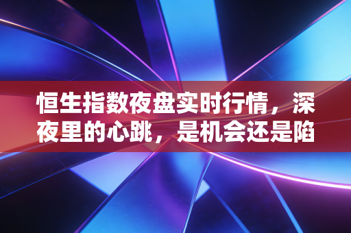 恒生指数夜盘实时行情，深夜里的心跳，是机会还是陷阱？