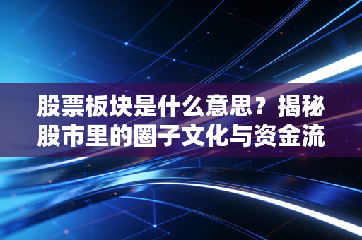 股票板块是什么意思?揭秘股市里的圈子文化与资金流动的潜规则