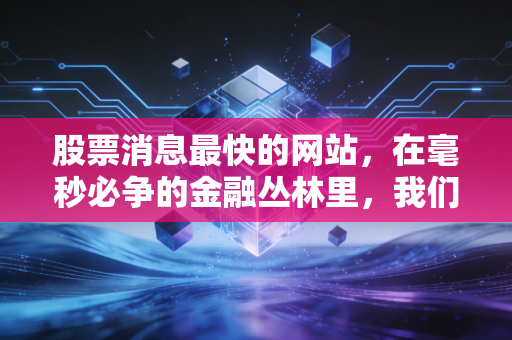 股票消息最快的网站,在毫秒必争的金融丛林里,我们该如何抢夺那黄金几秒?