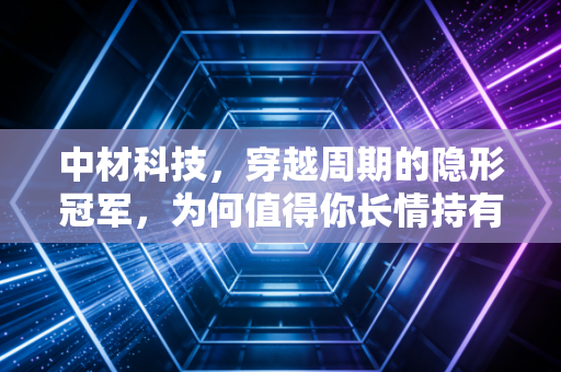 中材科技，穿越周期的隐形冠军，为何值得你长情持有？