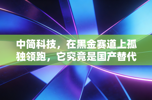 中简科技,在黑金赛道上孤独领跑,它究竟是国产替代的皇冠明珠,还是估值过高的泡沫?