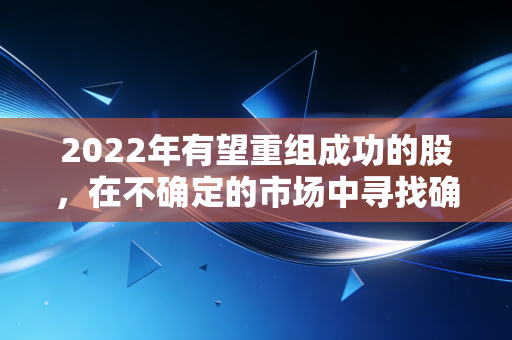 2022年有望重组成功的股,在不确定的市场中寻找确定的乌鸡变凤凰机会
