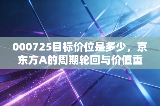 000725目标价位是多少,京东方A的周期轮回与价值重估,还能回本吗?
