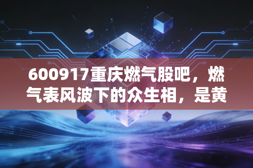 600917重庆燃气股吧,燃气表风波下的众生相,是黄金坑还是深水雷?