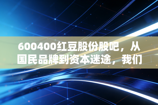 600400红豆股份股吧,从国民品牌到资本迷途,我们还能等来春天吗?