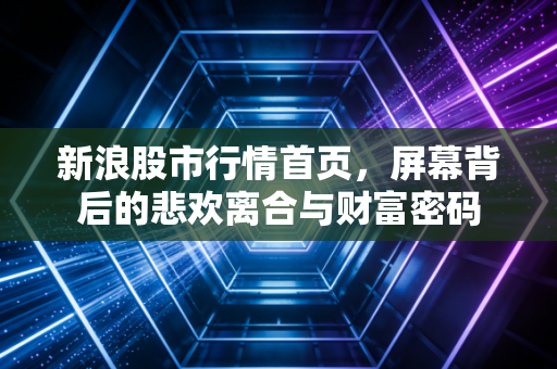 新浪股市行情首页，屏幕背后的悲欢离合与财富密码