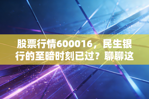 股票行情600016,民生银行的至暗时刻已过?聊聊这只让股民爱恨交加的破净股