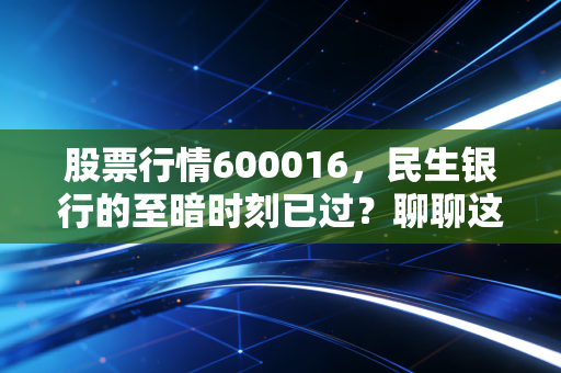 股票行情600016，民生银行的至暗时刻已过？聊聊这只让股民爱恨交加的破净股