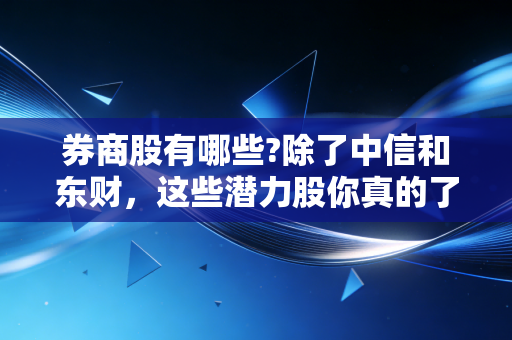 券商股有哪些?除了中信和东财，这些潜力股你真的了解吗？
